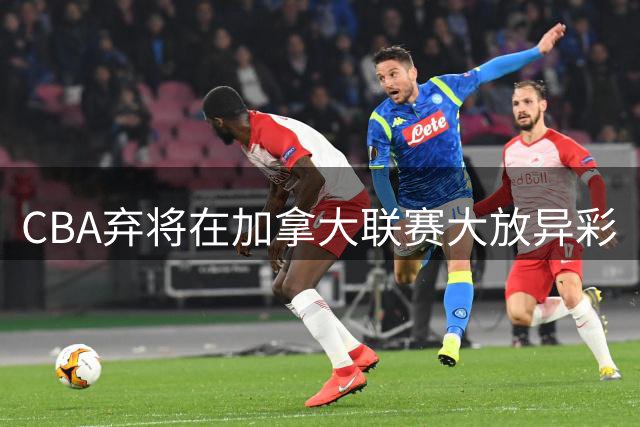 CBA弃将在加拿大联赛大放异彩